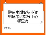黔东南期货从业资格证考试指导中心哪里有