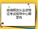 曲靖期货从业资格证考试指导中心哪里有