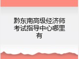 黔东南高级经济师考试指导中心哪里有