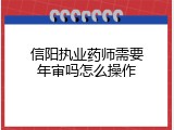 信阳执业药师需要年审吗怎么操作