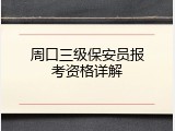 周口三级保安员报考资格详解