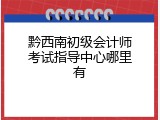 黔西南初级会计师考试指导中心哪里有