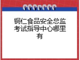 铜仁食品安全总监考试指导中心哪里有