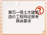 黄石一级土木建筑造价工程师证报考具体要求