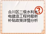 合川区二级水利水电建造工程师最新补贴政策详情分析
