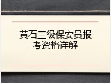 黄石三级保安员报考资格详解