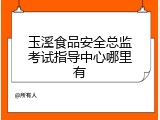 玉溪食品安全总监考试指导中心哪里有