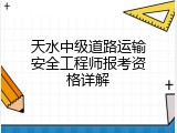 天水中级道路运输安全工程师报考资格详解
