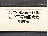 金昌中级道路运输安全工程师报考资格详解