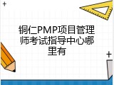 铜仁PMP项目管理师考试指导中心哪里有