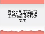 湖北水利工程监理工程师证报考具体要求