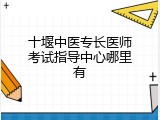 十堰中医专长医师考试指导中心哪里有