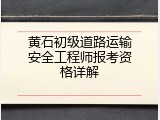 黄石初级道路运输安全工程师报考资格详解