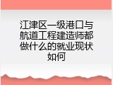 江津区一级港口与航道工程建造师都做什么的就业现状如何