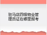 驻马店四级物业管理员证在哪里报考