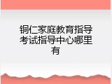 铜仁家庭教育指导考试指导中心哪里有
