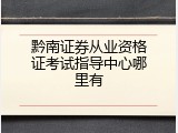 黔南证券从业资格证考试指导中心哪里有