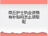 商丘护士执业资格有补贴吗怎么领取呢