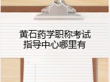 黄石药学职称考试指导中心哪里有