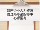 黔南企业人力资源管理师考试指导中心哪里有