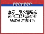 宜春一级交通运输造价工程师最新补贴政策详情分析