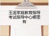 玉溪家庭教育指导考试指导中心哪里有