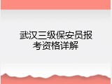 武汉三级保安员报考资格详解