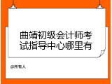曲靖初级会计师考试指导中心哪里有