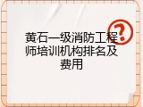 黄石一级消防工程师培训机构排名及费用