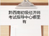 黔西南初级经济师考试指导中心哪里有