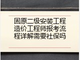 固原二级安装工程造价工程师报考流程详解需要社保吗