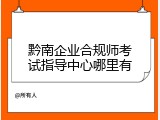 黔南企业合规师考试指导中心哪里有