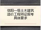信阳一级土木建筑造价工程师证报考具体要求