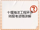 十堰海洋工程环评师报考资格详解