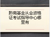黔南基金从业资格证考试指导中心哪里有