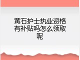 黄石护士执业资格有补贴吗怎么领取呢