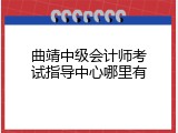 曲靖中级会计师考试指导中心哪里有