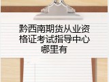 黔西南期货从业资格证考试指导中心哪里有