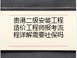 贵港二级安装工程造价工程师报考流程详解需要社保吗