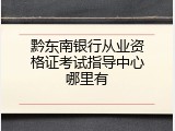 黔东南银行从业资格证考试指导中心哪里有