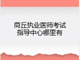 商丘执业医师考试指导中心哪里有