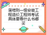 日喀则一级安装工程造价工程师考试具体要看什么书哪买