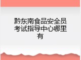 黔东南食品安全员考试指导中心哪里有