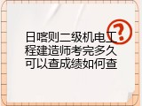 日喀则二级机电工程建造师考完多久可以查成绩如何查