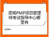 昆明PMP项目管理师考试指导中心哪里有