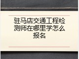 驻马店交通工程检测师在哪里学怎么报名