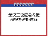 武汉三级应急救援员报考资格详解