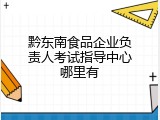 黔东南食品企业负责人考试指导中心哪里有