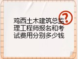 鸡西土木建筑总监理工程师报名和考试费用分别多少钱