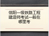 信阳一级铁路工程建造师考试一般在哪里考